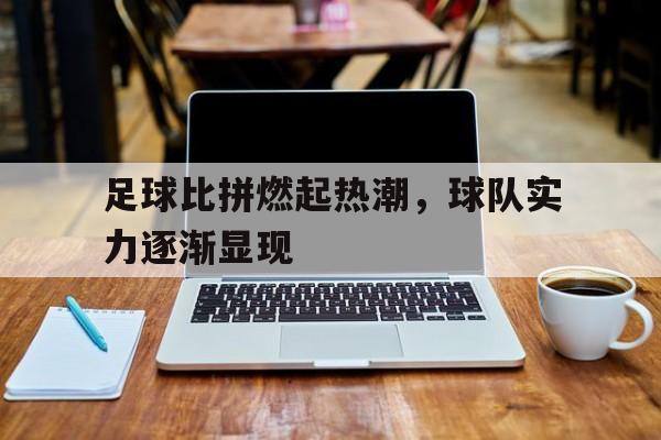 关于足球比拼燃起热潮，球队实力逐渐显现的信息