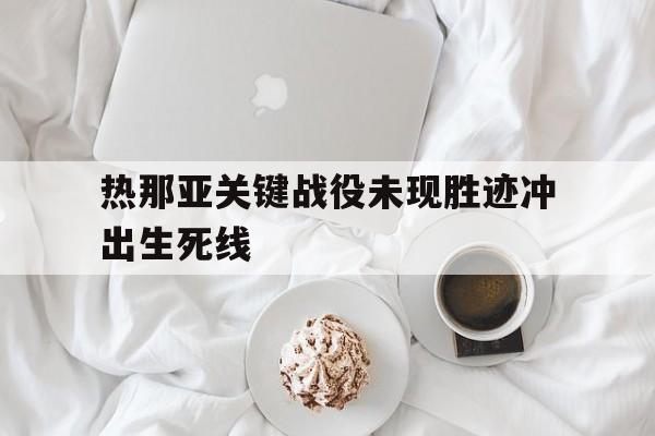 关于热那亚关键战役未现胜迹冲出生死线的信息
