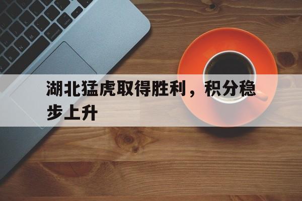 包含湖北猛虎取得胜利，积分稳步上升的词条