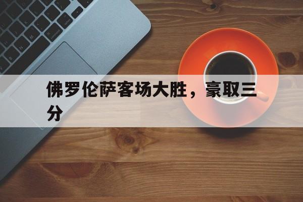 包含佛罗伦萨客场大胜，豪取三分的词条
