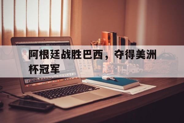 阿根廷战胜巴西，夺得美洲杯冠军