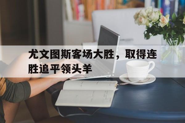 包含尤文图斯客场大胜，取得连胜追平领头羊的词条