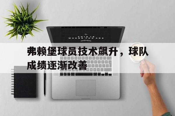弗赖堡球员技术飙升，球队成绩逐渐改善的简单介绍