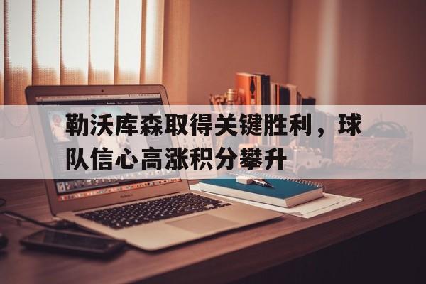 勒沃库森取得关键胜利，球队信心高涨积分攀升的简单介绍