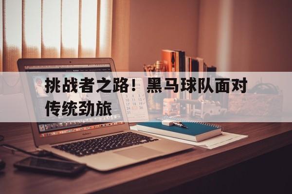 包含挑战者之路！黑马球队面对传统劲旅的词条