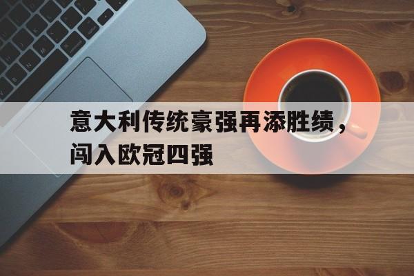 意大利传统豪强再添胜绩，闯入欧冠四强的简单介绍