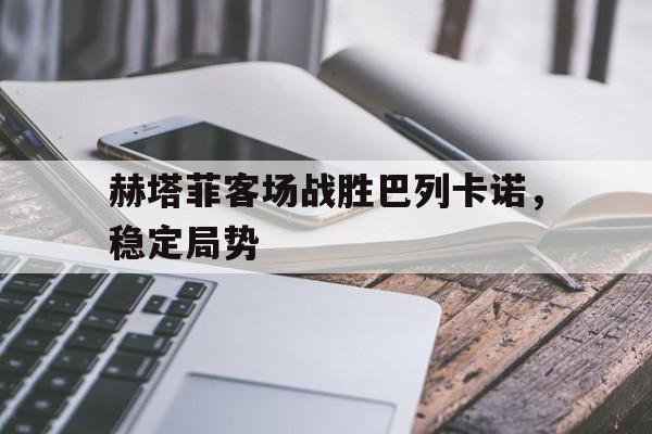 赫塔菲客场战胜巴列卡诺，稳定局势的简单介绍