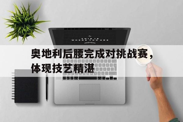 奥地利后腰完成对挑战赛，体现技艺精湛的简单介绍