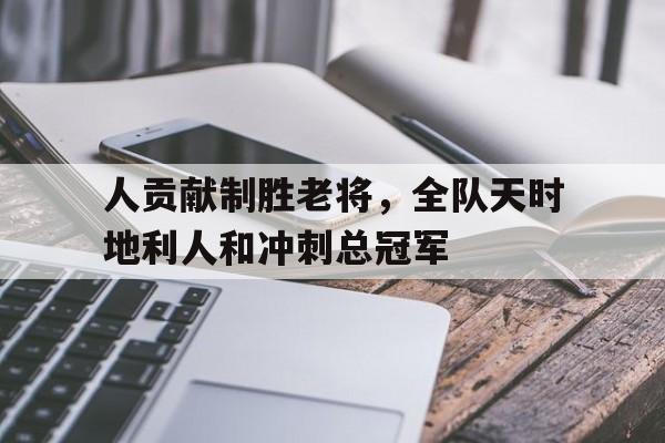 关于人贡献制胜老将，全队天时地利人和冲刺总冠军的信息