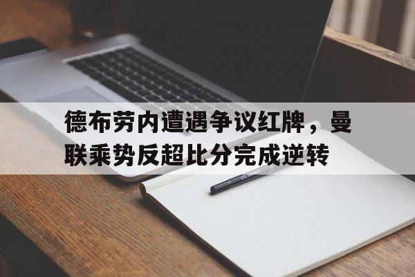 德布劳内遭遇争议红牌，曼联乘势反超比分完成逆转