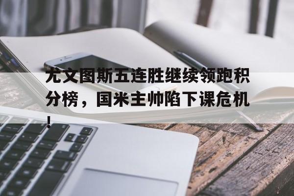 尤文图斯五连胜继续领跑积分榜，国米主帅陷下课危机！